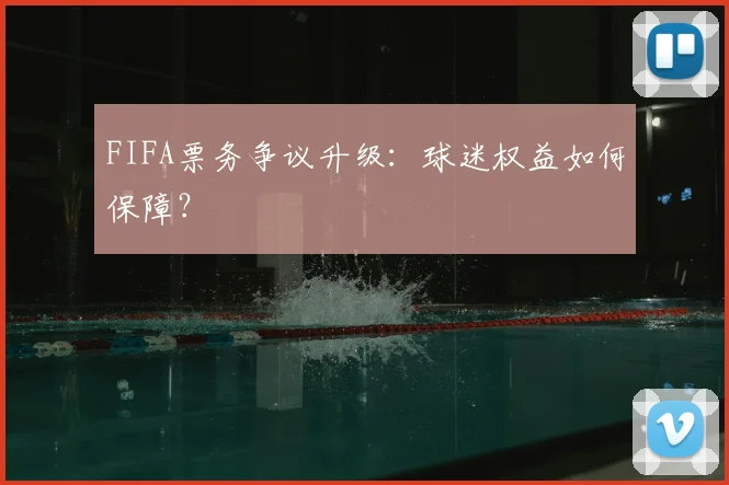 FIFA票务争议升级：球迷权益如何保障？