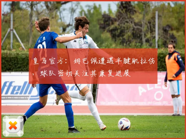 皇马官方：姆巴佩遭遇半腱肌拉伤，球队密切关注其康复进展