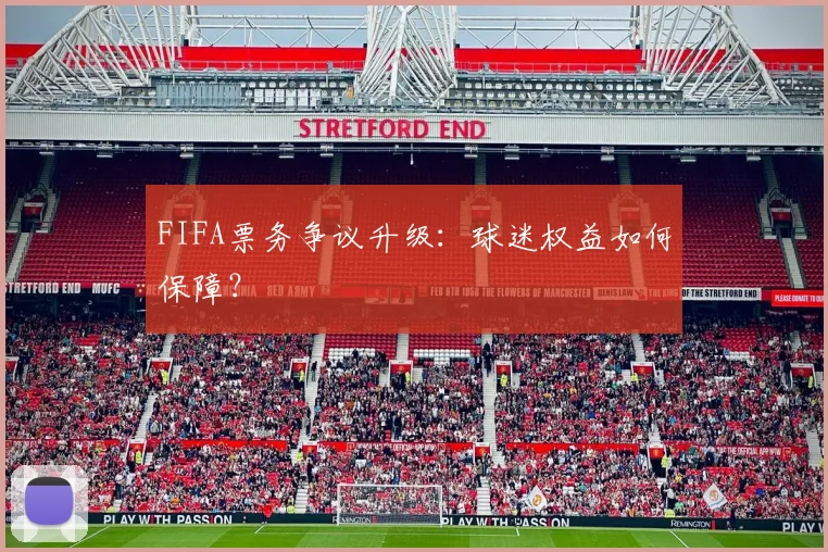 FIFA票务争议升级：球迷权益如何保障？