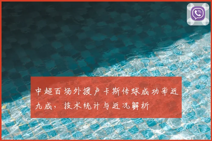 中超百场外援卢卡斯传球成功率近九成，技术统计与近况解析