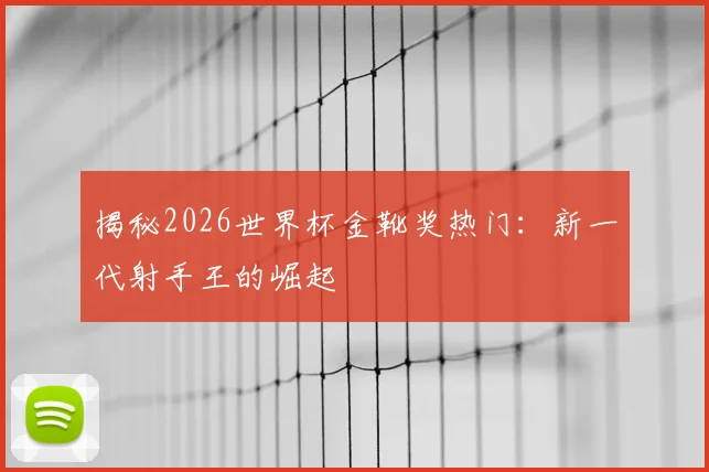 揭秘2026世界杯金靴奖热门：新一代射手王的崛起