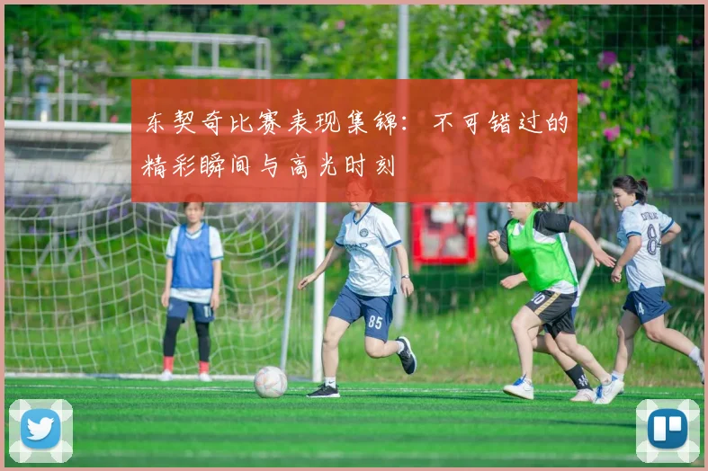 东契奇比赛表现集锦：不可错过的精彩瞬间与高光时刻