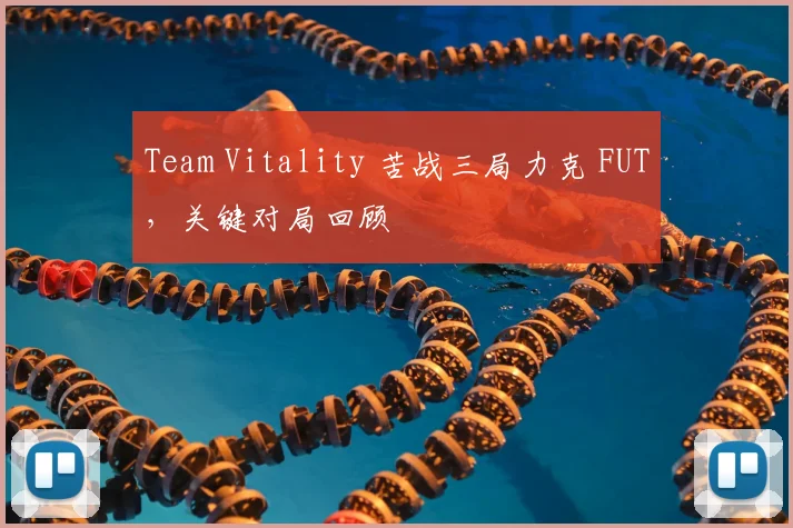 Team Vitality 苦战三局力克 FUT，关键对局回顾